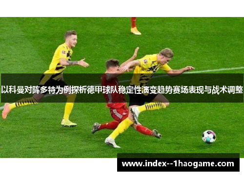 以科曼对阵多特为例探析德甲球队稳定性演变趋势赛场表现与战术调整