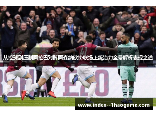 从控球到压制阿拉巴对阵阿森纳欧协联场上统治力全景解析表现之道