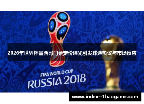 2026年世界杯墨西哥门票定价曝光引发球迷热议与市场反应