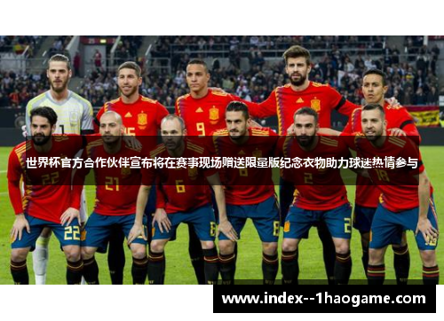 世界杯官方合作伙伴宣布将在赛事现场赠送限量版纪念衣物助力球迷热情参与