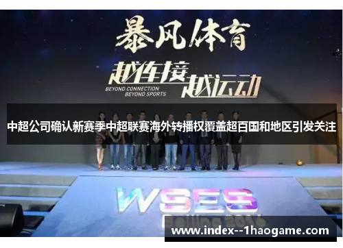 中超公司确认新赛季中超联赛海外转播权覆盖超百国和地区引发关注