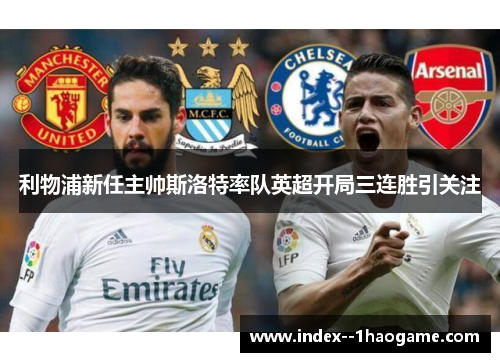 利物浦新任主帅斯洛特率队英超开局三连胜引关注