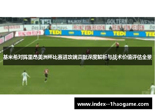 基米希对阵里昂美洲杯比赛进攻端贡献深度解析与战术价值评估全景