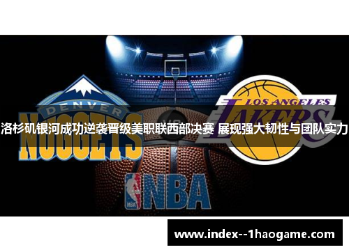 洛杉矶银河成功逆袭晋级美职联西部决赛 展现强大韧性与团队实力 洛杉矶银河成功逆袭晋级美职联西部决赛 展现强大韧性与团队实力