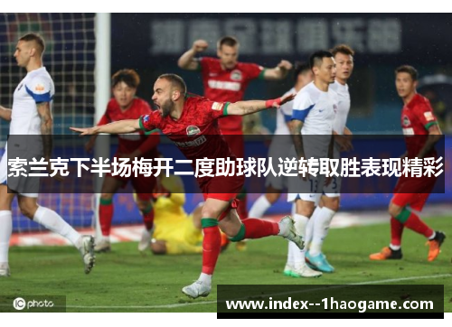 索兰克下半场梅开二度助球队逆转取胜表现精彩