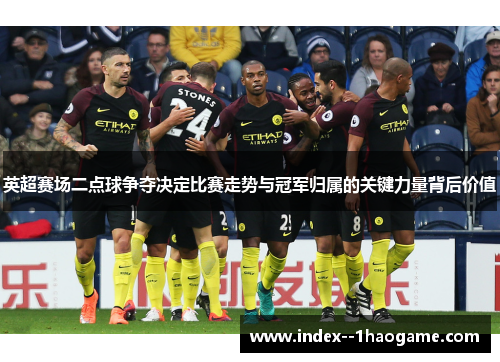 英超赛场二点球争夺决定比赛走势与冠军归属的关键力量背后价值