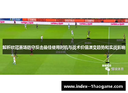 解析欧冠赛场防守反击最佳使用时机与战术价值演变趋势和实战影响 解析欧冠赛场防守反击最佳使用时机与战术价值演变趋势和实战影响