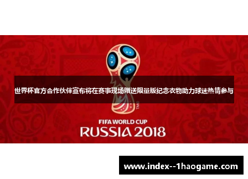 世界杯官方合作伙伴宣布将在赛事现场赠送限量版纪念衣物助力球迷热情参与 世界杯官方合作伙伴宣布将在赛事现场赠送限量版纪念衣物助力球迷热情参与