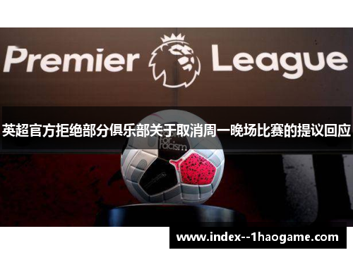 英超官方拒绝部分俱乐部关于取消周一晚场比赛的提议回应 英超官方拒绝部分俱乐部关于取消周一晚场比赛的提议回应